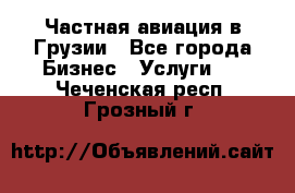 Частная авиация в Грузии - Все города Бизнес » Услуги   . Чеченская респ.,Грозный г.